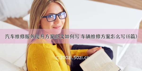 汽车维修服务提升方案范文如何写 车辆维修方案怎么写(6篇)