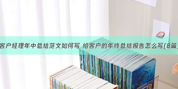 客户经理年中总结范文如何写 给客户的年终总结报告怎么写(8篇)