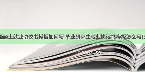 翻译硕士就业协议书模板如何写 毕业研究生就业协议书模板怎么写(3篇)