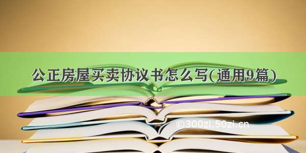 公正房屋买卖协议书怎么写(通用9篇)