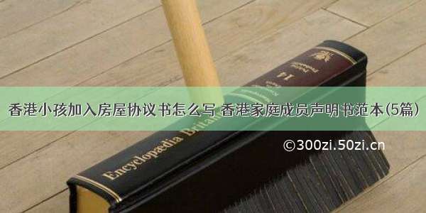 香港小孩加入房屋协议书怎么写 香港家庭成员声明书范本(5篇)