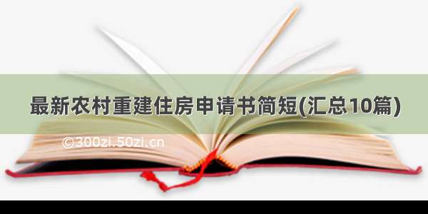 最新农村重建住房申请书简短(汇总10篇)