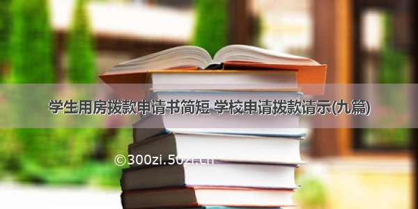 学生用房拨款申请书简短 学校申请拨款请示(九篇)