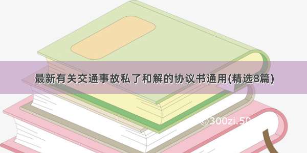 最新有关交通事故私了和解的协议书通用(精选8篇)