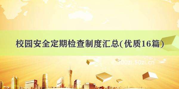 校园安全定期检查制度汇总(优质16篇)