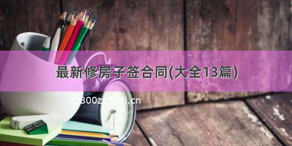 最新修房子签合同(大全13篇)