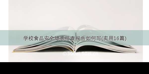 学校食品安全隐患排查报告如何写(实用16篇)