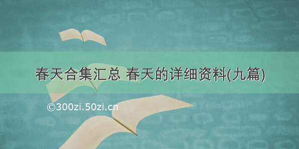 春天合集汇总 春天的详细资料(九篇)