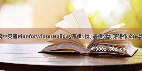 高中英语PlanforWinterHoliday寒假计划 暑假计划英语作文(6篇)