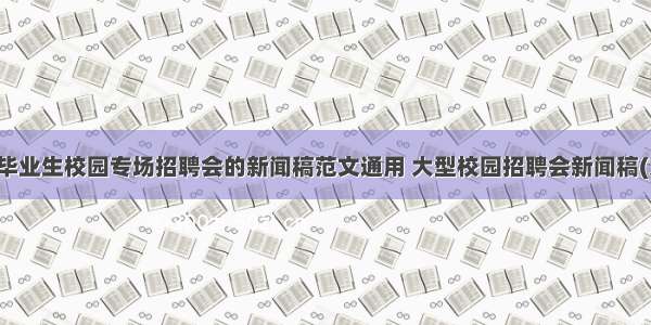 应届毕业生校园专场招聘会的新闻稿范文通用 大型校园招聘会新闻稿(九篇)