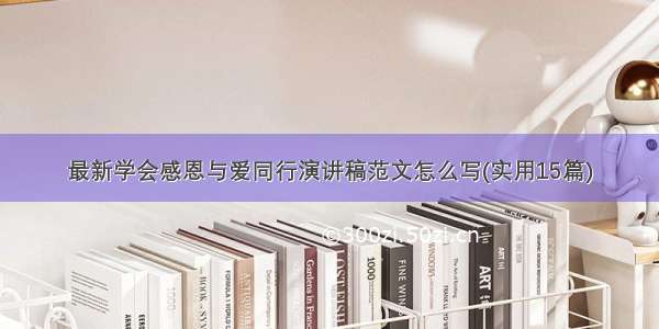 最新学会感恩与爱同行演讲稿范文怎么写(实用15篇)