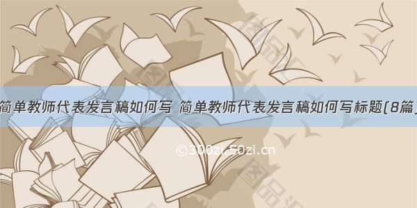 简单教师代表发言稿如何写 简单教师代表发言稿如何写标题(8篇)