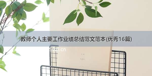 教师个人主要工作业绩总结范文范本(优秀16篇)