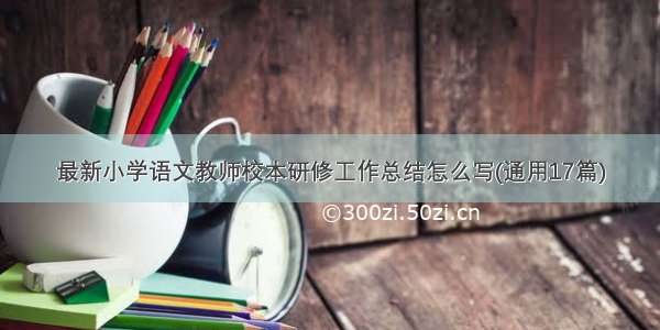 最新小学语文教师校本研修工作总结怎么写(通用17篇)