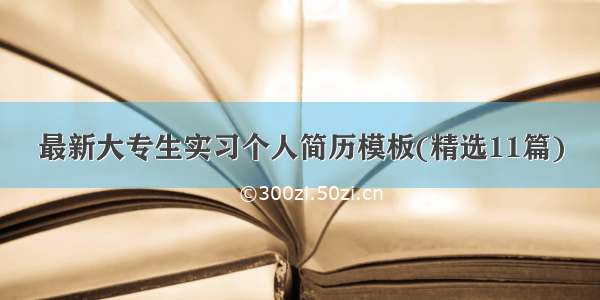 最新大专生实习个人简历模板(精选11篇)