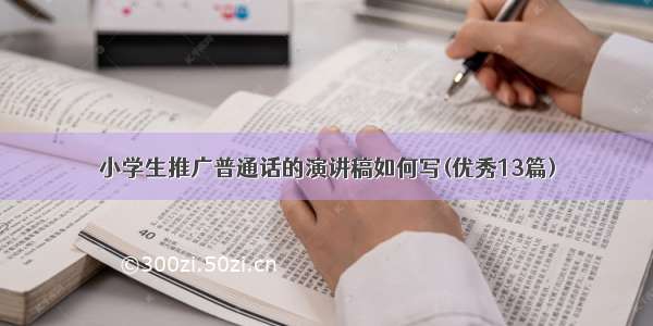 小学生推广普通话的演讲稿如何写(优秀13篇)