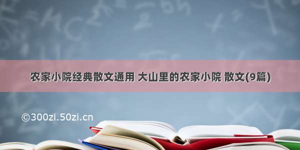 农家小院经典散文通用 大山里的农家小院 散文(9篇)