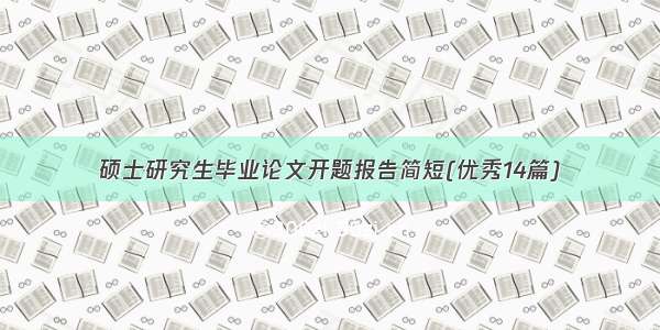 硕士研究生毕业论文开题报告简短(优秀14篇)