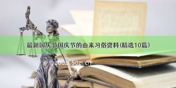 最新国庆节国庆节的由来习俗资料(精选10篇)