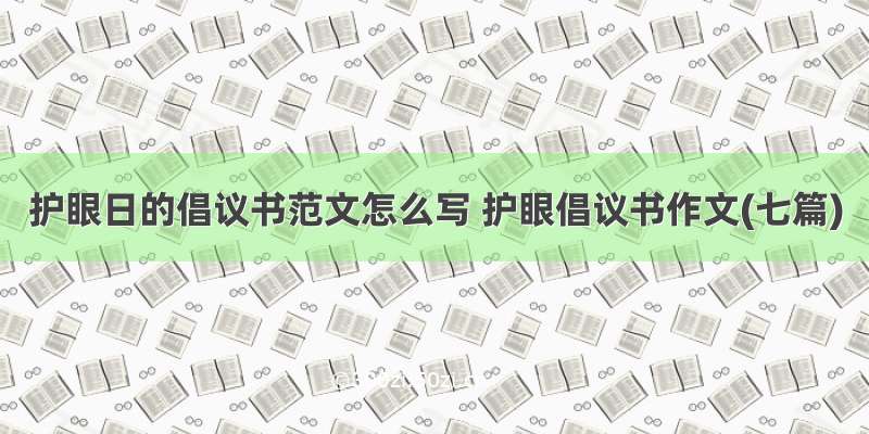 护眼日的倡议书范文怎么写 护眼倡议书作文(七篇)