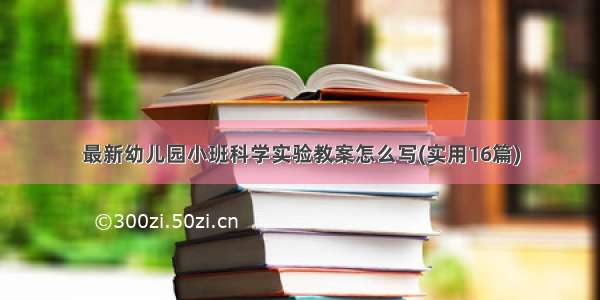 最新幼儿园小班科学实验教案怎么写(实用16篇)