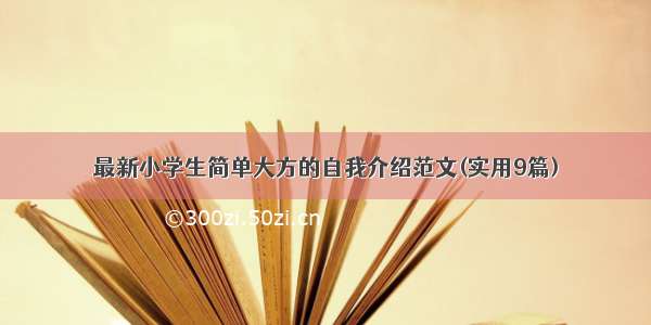 最新小学生简单大方的自我介绍范文(实用9篇)