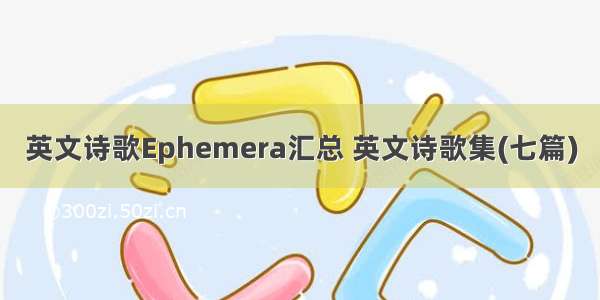 英文诗歌Ephemera汇总 英文诗歌集(七篇)