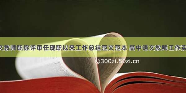 高中语文教师职称评审任现职以来工作总结范文范本 高中语文教师工作实绩(7篇)