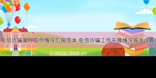 电信诈骗案件工作情况汇报范本 电信诈骗工作开展情况报告(8篇)