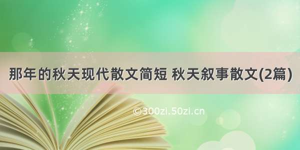 那年的秋天现代散文简短 秋天叙事散文(2篇)