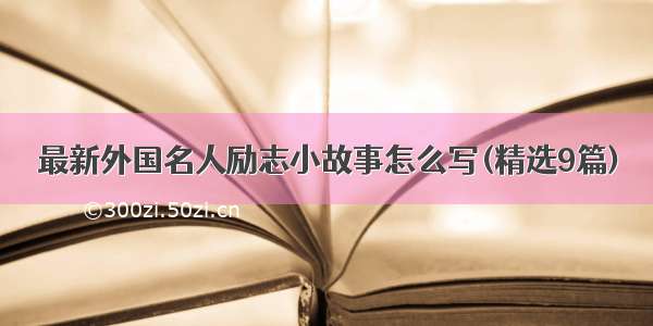 最新外国名人励志小故事怎么写(精选9篇)