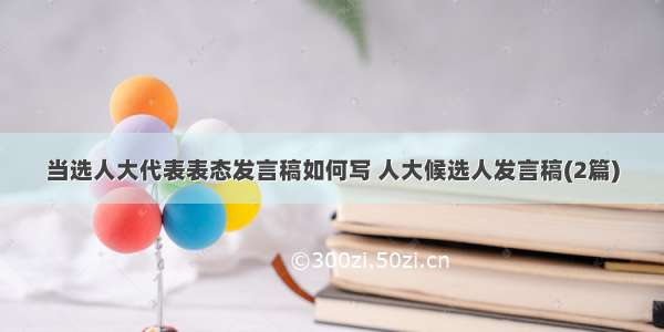 当选人大代表表态发言稿如何写 人大候选人发言稿(2篇)