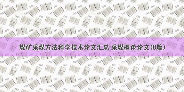 煤矿采煤方法科学技术论文汇总 采煤概论论文(8篇)