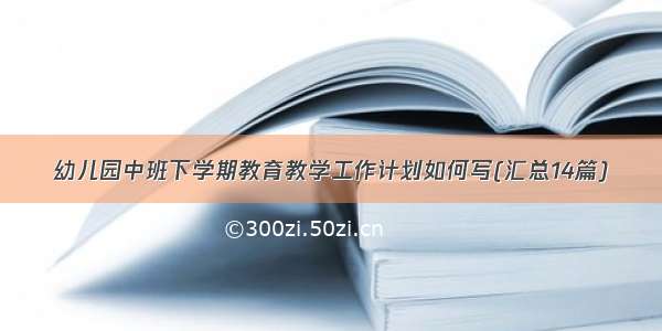 幼儿园中班下学期教育教学工作计划如何写(汇总14篇)