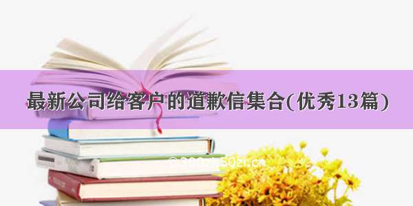 最新公司给客户的道歉信集合(优秀13篇)