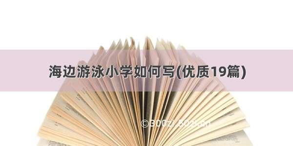 海边游泳小学如何写(优质19篇)