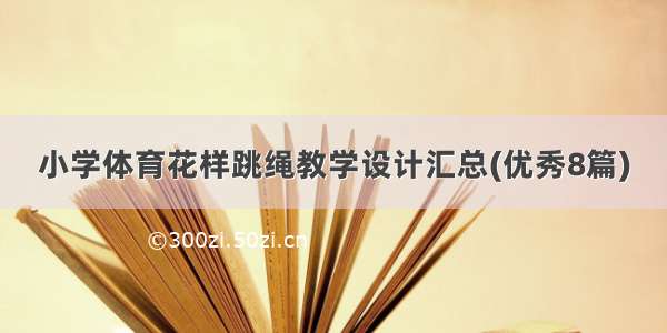 小学体育花样跳绳教学设计汇总(优秀8篇)