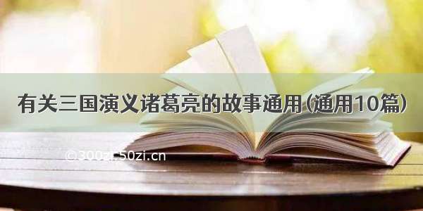 有关三国演义诸葛亮的故事通用(通用10篇)