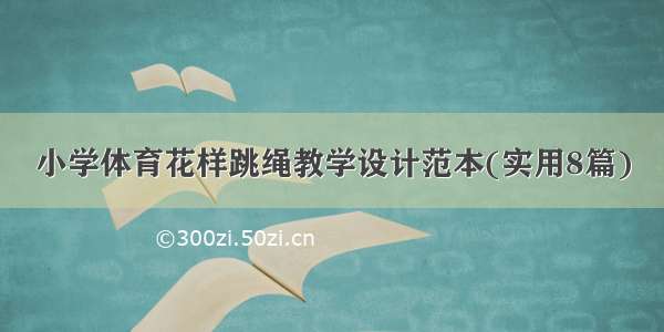 小学体育花样跳绳教学设计范本(实用8篇)