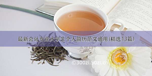 最新会计专业大学生个人简历范文通用(精选13篇)