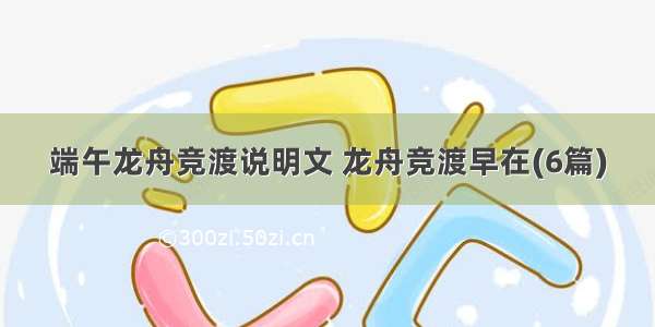 端午龙舟竞渡说明文 龙舟竞渡早在(6篇)