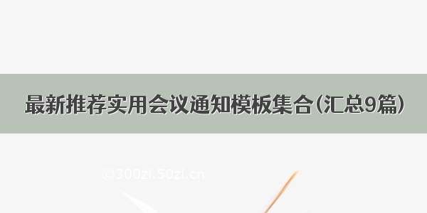 最新推荐实用会议通知模板集合(汇总9篇)