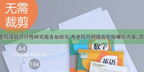 养老院项目可行性研究报告如何写 养老院可研报告包括哪些内容(四篇)