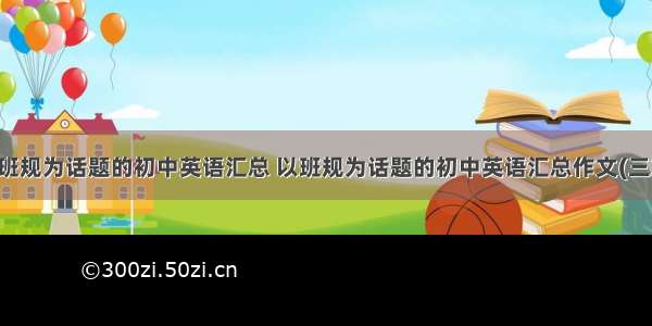 以班规为话题的初中英语汇总 以班规为话题的初中英语汇总作文(三篇)