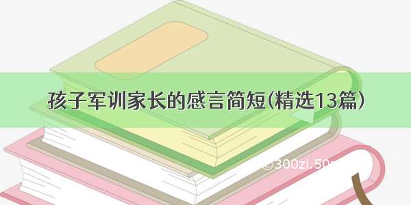 孩子军训家长的感言简短(精选13篇)