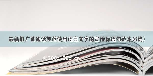 最新推广普通话规范使用语言文字的宣传标语句范本(6篇)