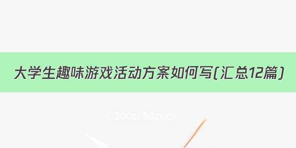 大学生趣味游戏活动方案如何写(汇总12篇)