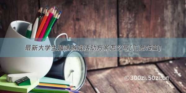 最新大学生趣味游戏活动方案怎么写(汇总15篇)