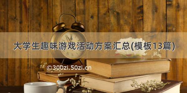 大学生趣味游戏活动方案汇总(模板13篇)