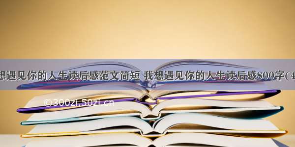 我想遇见你的人生读后感范文简短 我想遇见你的人生读后感800字(4篇)